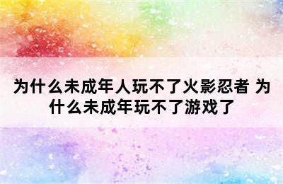 为什么未成年人玩不了火影忍者 为什么未成年玩不了游戏了